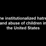 The institutionalized abuse of children in the US